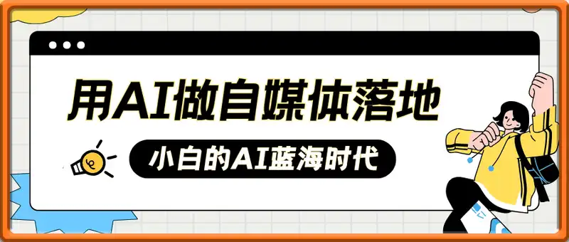 用AI做自媒体落地，适合新手快速入门与进阶，小白的AI蓝海时代