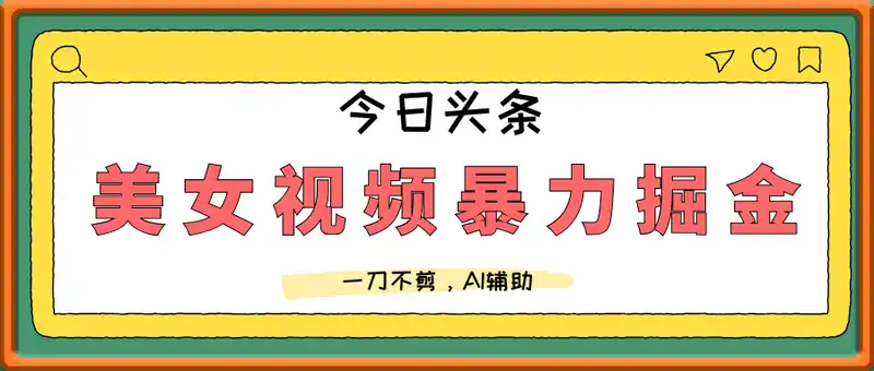 今日头条最新美女视频暴力掘金新玩法，一刀不剪，AI辅助轻松日入1k+