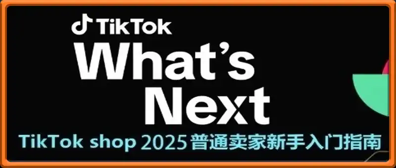 TikTok shop 2025普通卖家新手入门指南，助新手快速掌握从0到1的跨境电商运营逻辑