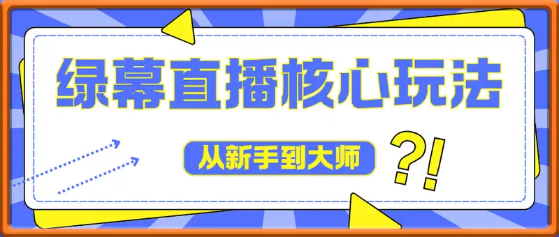 绿幕直播核心玩法，从新手到大师，解锁专业级视觉效果，抢占流量红利
