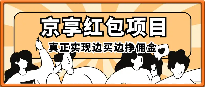 京享红包项目实战指南，真正实现边买边挣佣金，副业从转发红包开始