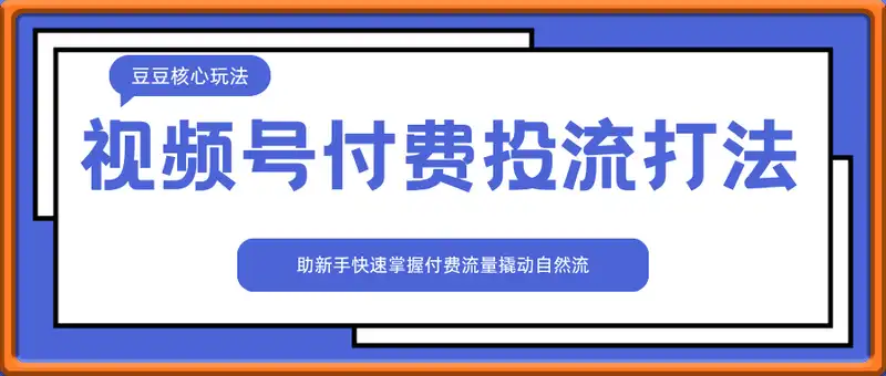 视频号付费投流豆豆打法，助新手快速掌握付费流量撬动自然流的核心玩法
