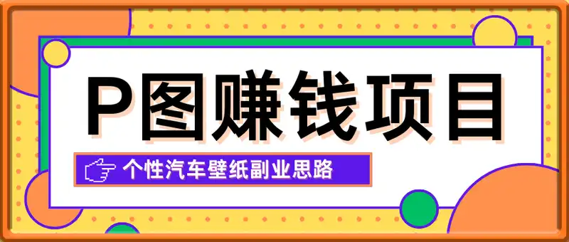 P图赚钱信息差项目，个性汽车壁纸副业思路，一个月变现超3000+！