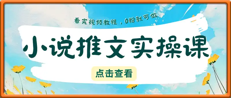 小说推文指南实操课，看完视频教程，0粉就可做
