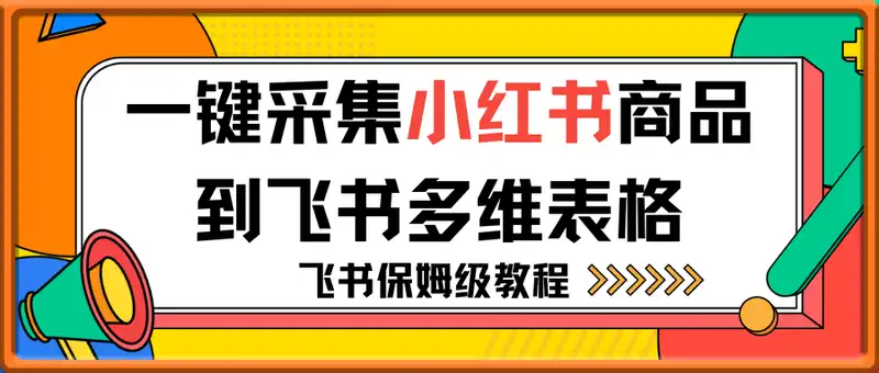 （飞书保姆级教程）采集小红书商品到飞书多维表格，手机详细教程，小白应该很容易操作