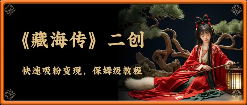 《藏海传》二创视频，快速吸粉变现，保姆级教程