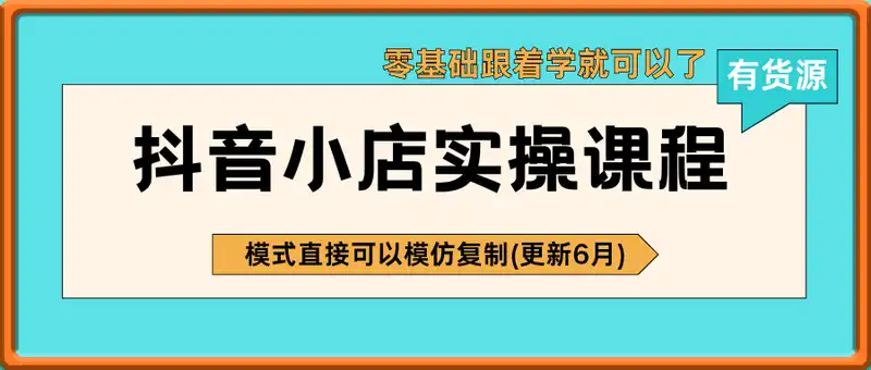 抖音小店有货源实操课程，零基础跟着学就可以了，模式直接可以模仿复制(更新6月)
