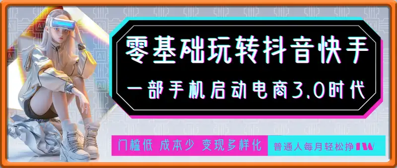 零基础玩转抖音快手短视频，0投入0风险，普通人每月轻松挣1W