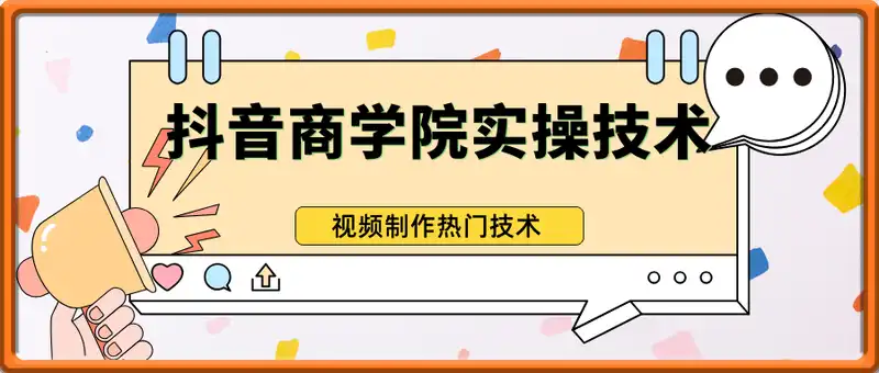 抖音商学院实操技术课程，视频制作热门技术