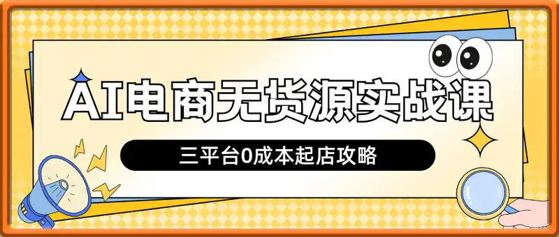 AI电商无货源实战课，三平台0成本起店攻略，技术+执行力的黄金配比