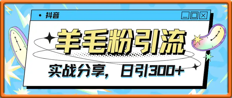抖音羊毛粉引流实战分享，日引300+