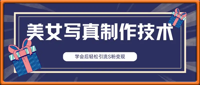 美女写真制作技术，学会后轻松引流S粉变现，日引100+S粉，轻松月入过W
