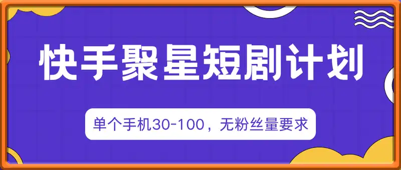 快手聚星短剧广告计划，单个手机30-100，无粉丝量要求，老号就行