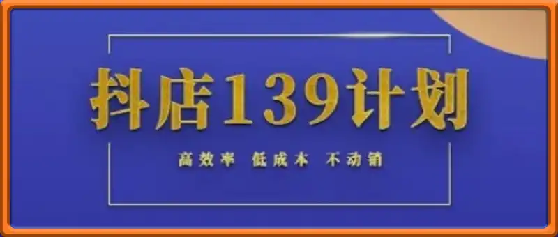 抖店139计划实录手册不动销起店实操方法论，高效率低成本不动销