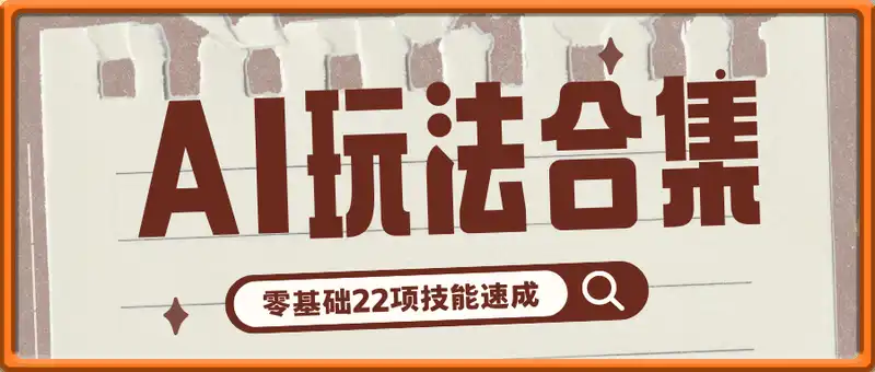 AI自媒体玩法合集，零基础22项技能速成，账号准备到直播带货