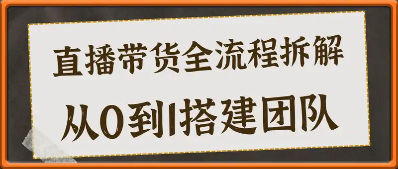 直播带货全流程拆解：从0到1搭建团队，主播培训与变现技巧精讲