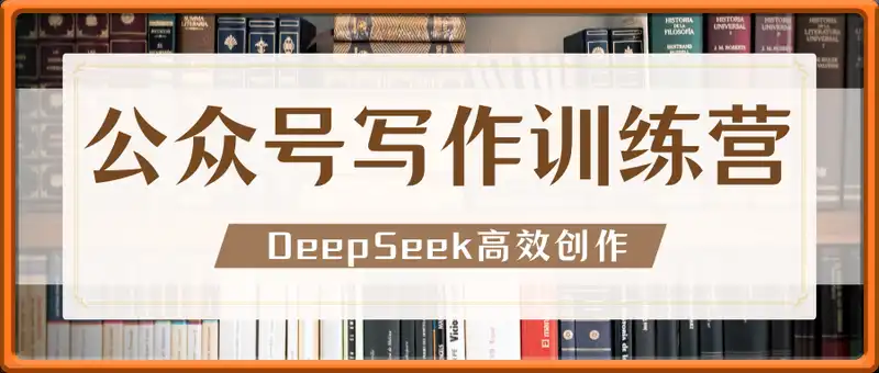 AI公众号写作训练营，用DeepSeek高效创作，打造10w+爆款文章