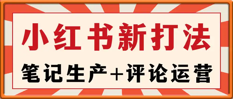 小红书最新打法线下课：笔记生产+评论运营，打造标准化流量增长引擎