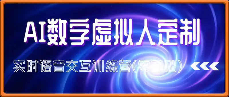 AI数字虚拟人定制，实时语音交互训练营(零基础)，前沿核心数字人开发技术