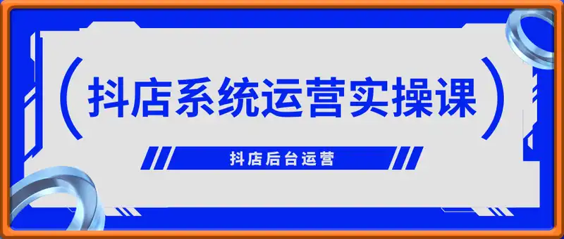 ​抖店0~1系统运营实操课