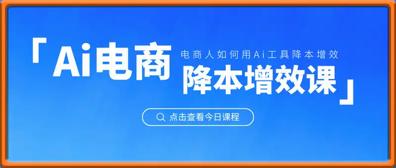 Ai电商降本增效线上课，电商人如何用Ai工具降本增效