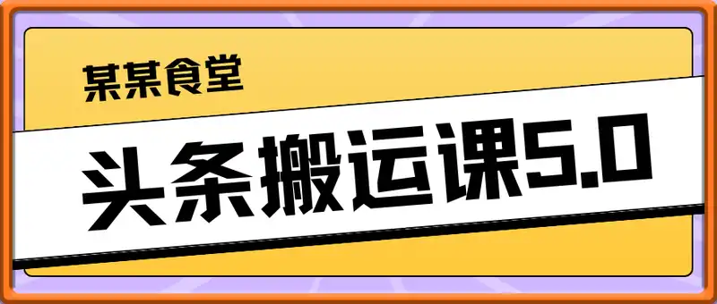 某某食堂头条课5.0——头条搬运课