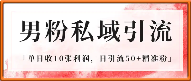 男粉私域引流新方法，单日收10张利润，日引流50+精准粉