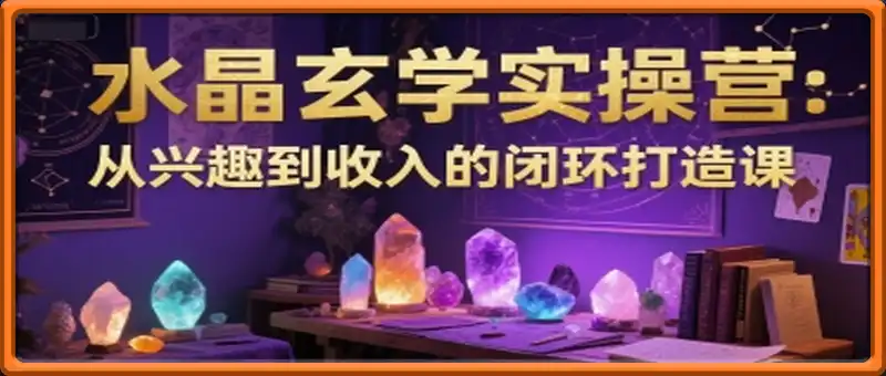 水晶玄学实操营：从兴趣到收入的闭环打造课