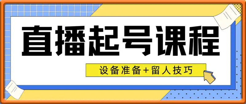 直播起号课程：设备准备+留人技巧，新手主播快速突破心理建设关