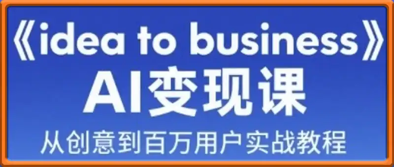 《idea to business》AI变成变现课，从创意到百万用户实战教程