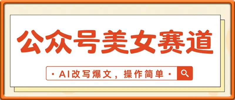 公众号美女赛道，AI改写爆文，操作简单