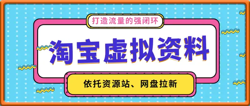 淘宝虚拟资料变现，依托资源站、网盘拉新，打造流量的强闭环