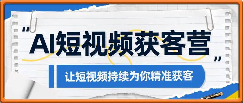 AI短视频获客营，借用AI，让短视频持续为你精准获客