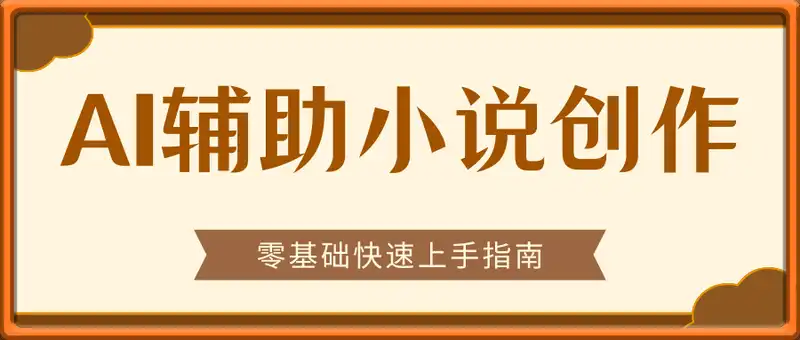 AI辅助小说创作，零基础快速上手指南，全年稳定接单秘诀