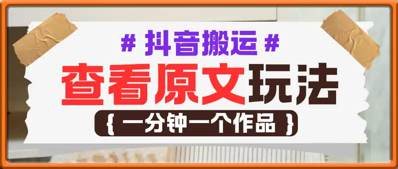 抖音搬运查看原文玩法，一分钟一个作品，操作简单