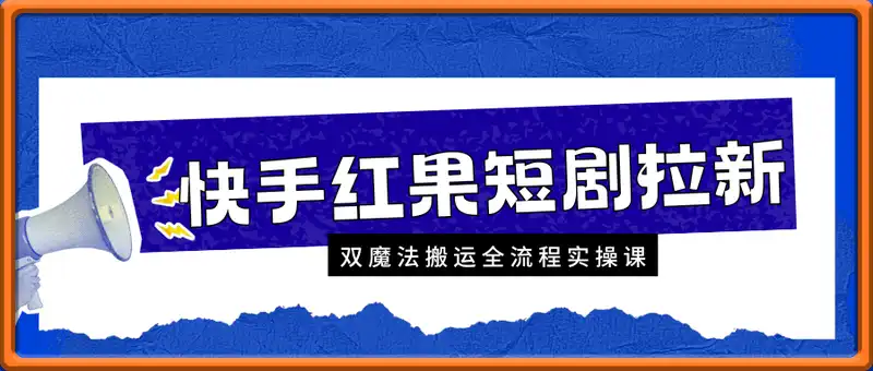 快手红果短剧拉新，双魔法搬运全流程实操课
