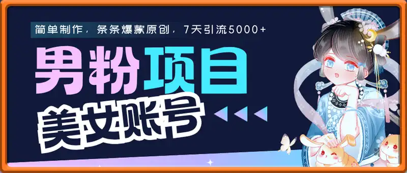 男粉项目之美女账号，简单制作，条条爆款原创，7天引流5000+