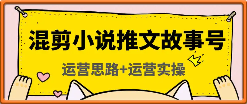 混剪小说推文故事号+运营思路+运营实操