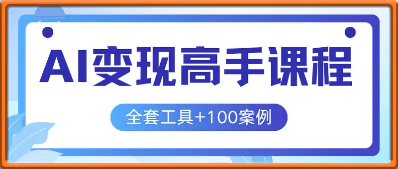 AI变现高手课程，全套工具+100案例，视频商业应用速成指南