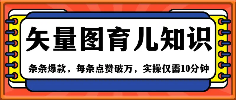 用矢量图制作育儿知识，条条爆款，每条点赞破万，实操仅需10分钟，卖育儿资料轻松月入过1W