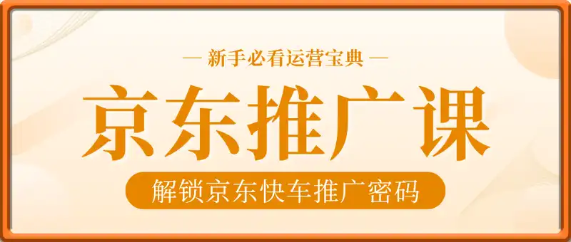 京东推广课(原快车课)解锁京东快车推广密码，新手必看运营宝典