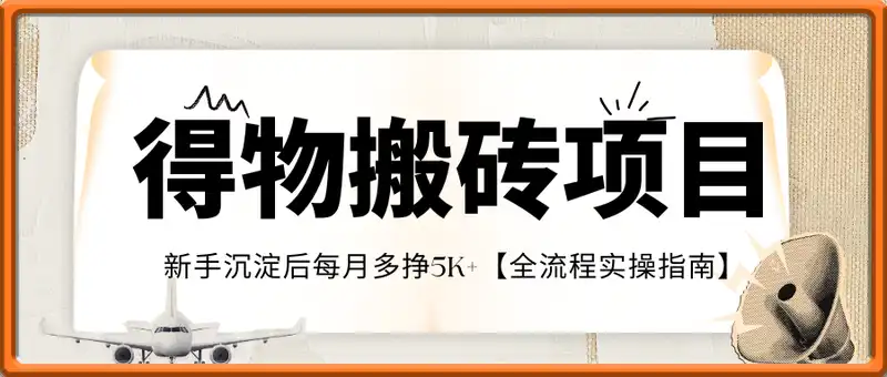 得物搬砖项目攻略：新手沉淀后每月多挣5k+【全流程实操指南】