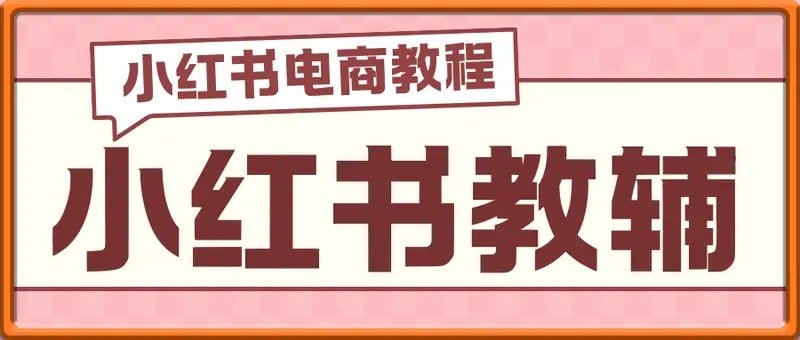 小红书教辅薯店实战营-小红书电商教程