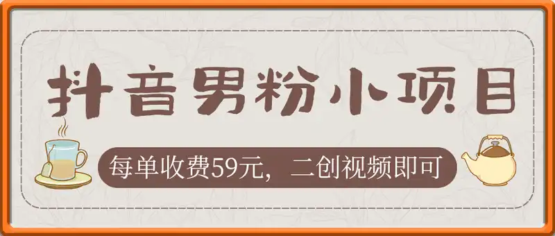 抖音男粉小项目，每单收费59元当日变现1k+ 二创视频即可无需剪辑基础