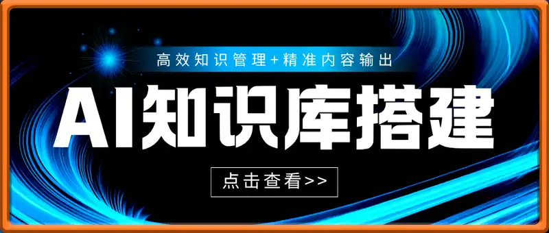 AI知识库搭建，高效知识管理+精准内容输出，流量收割+内容变现双闭环