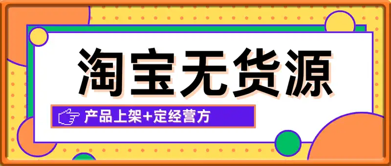 淘宝无货源创业系列课(产品上架+定经营方)