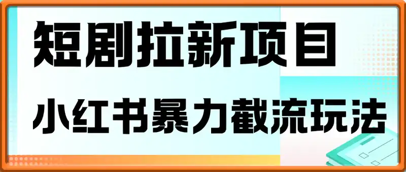抖极短剧拉新项目，小红书暴力截流玩法，单价20一个