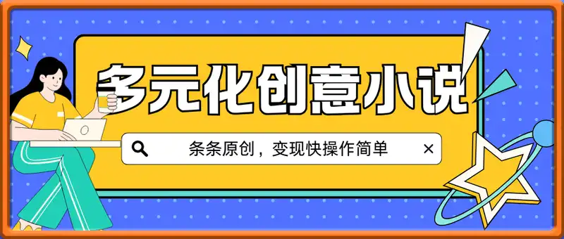 一键生成多元化创意小说，条条原创，变现快操作简单，日入2k+【揭秘】