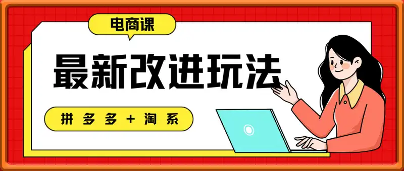 拼多多+淘系最新改进玩法，电商课