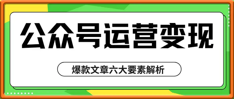 公众号运营变现全攻略，账号搭建与认证选择，爆款文章六大要素解析